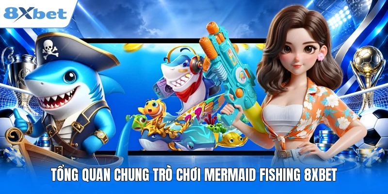 Tổng quan chung trò chơi Mermaid Fishing 8XBET